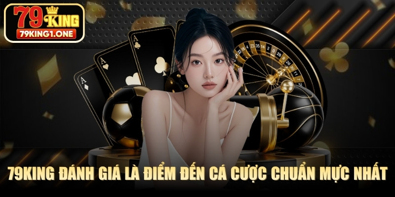 79KING được đánh giá là một điểm đến cá cược chuẩn mực nhất