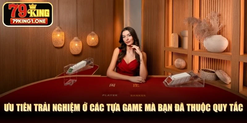 Ưu tiên trải nghiệm ở các tựa game mà bạn đã thuộc lòng quy tắc