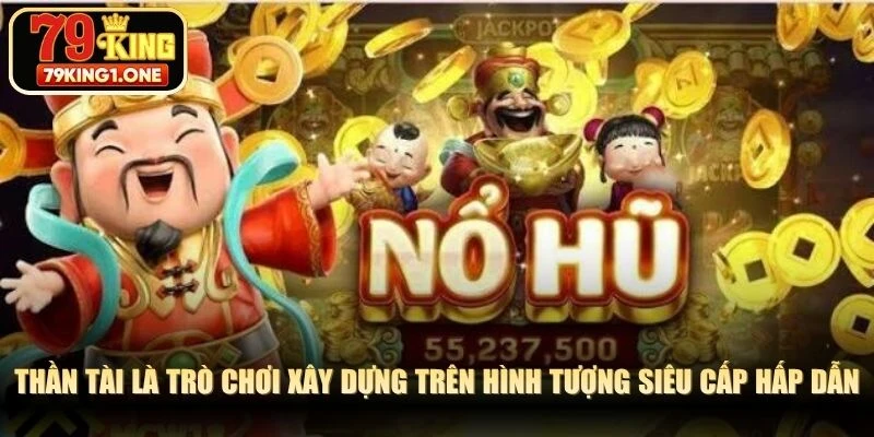 Thần Tài là trò chơi xây dựng trên hình tượng siêu cấp hấp dẫn